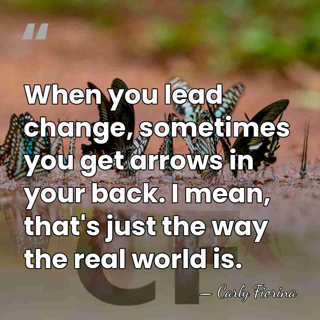 When you lead change, sometimes you get arrows in your back. I&hellip; - Carly Fiorina