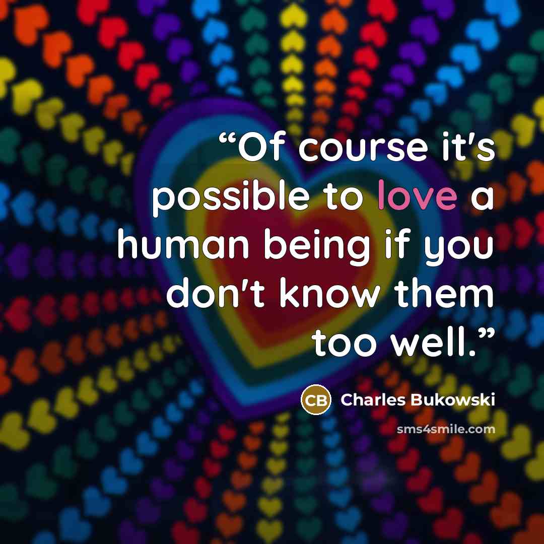 “Of course it's possible to love a human being if you don't know them too well.” quote by Charles Bukowski