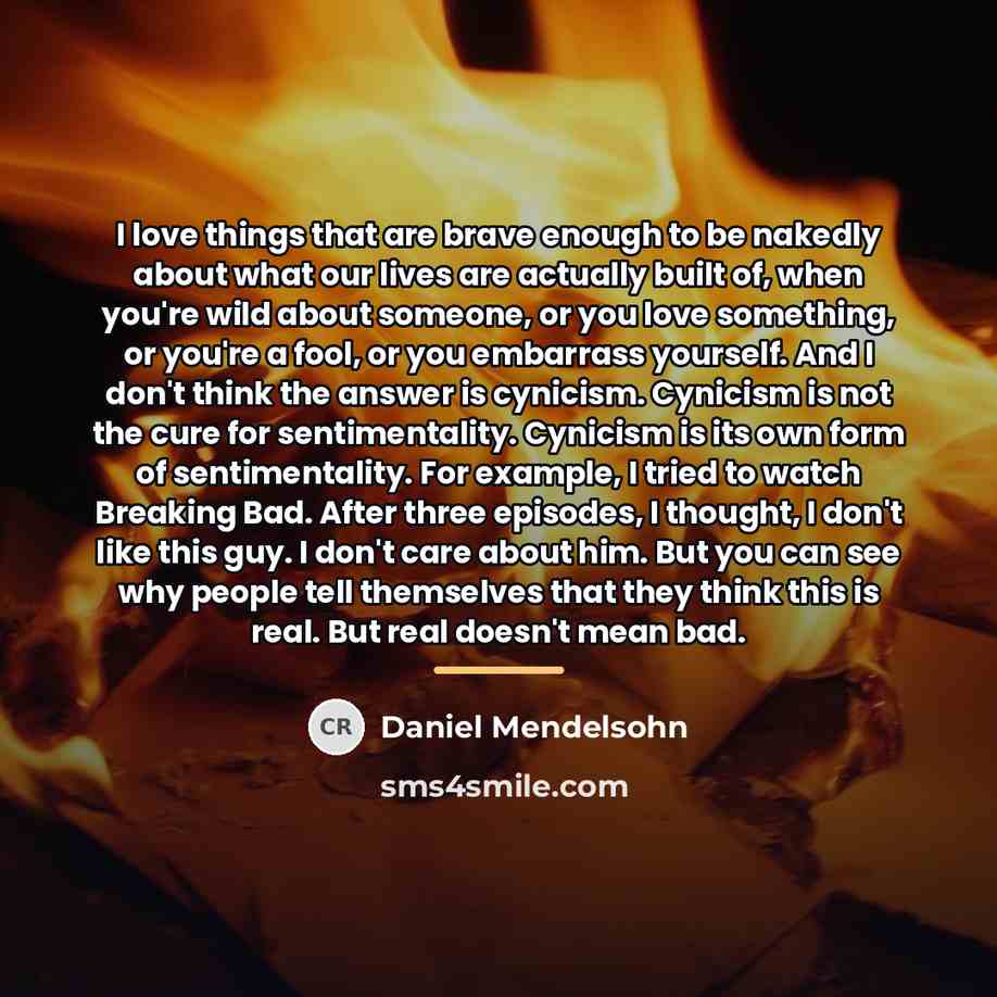 “I love things that are brave enough to be nakedly…” quote by Daniel Mendelsohn