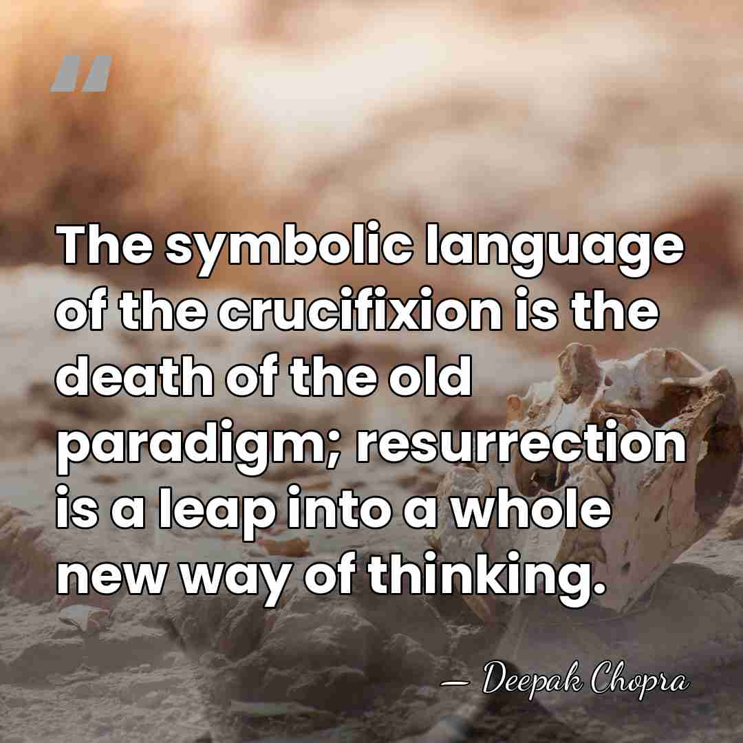 The symbolic language of the crucifixion is the death of the old&hellip; - Deepak Chopra