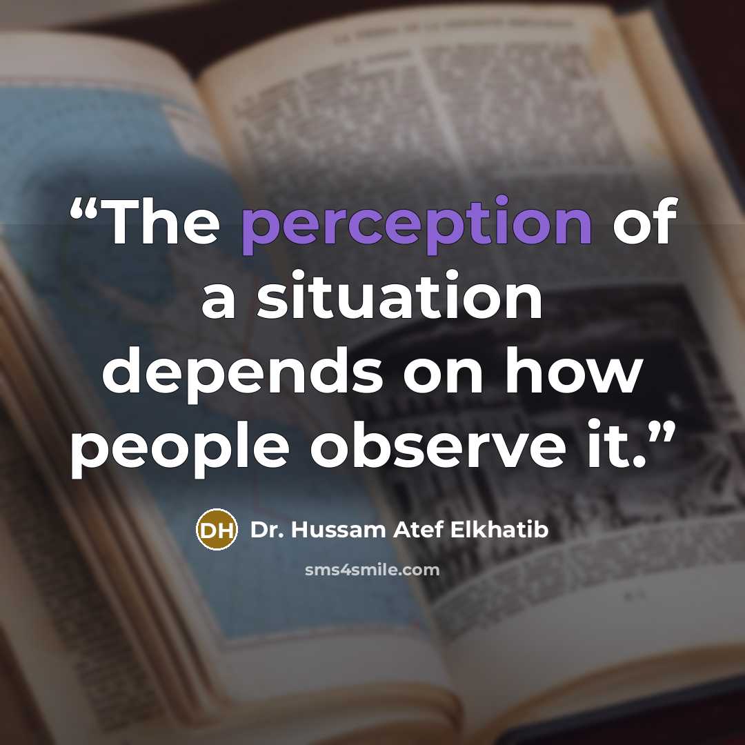 “The perception of a situation depends on how people observe it.” quote by Dr. Hussam Atef Elkhatib