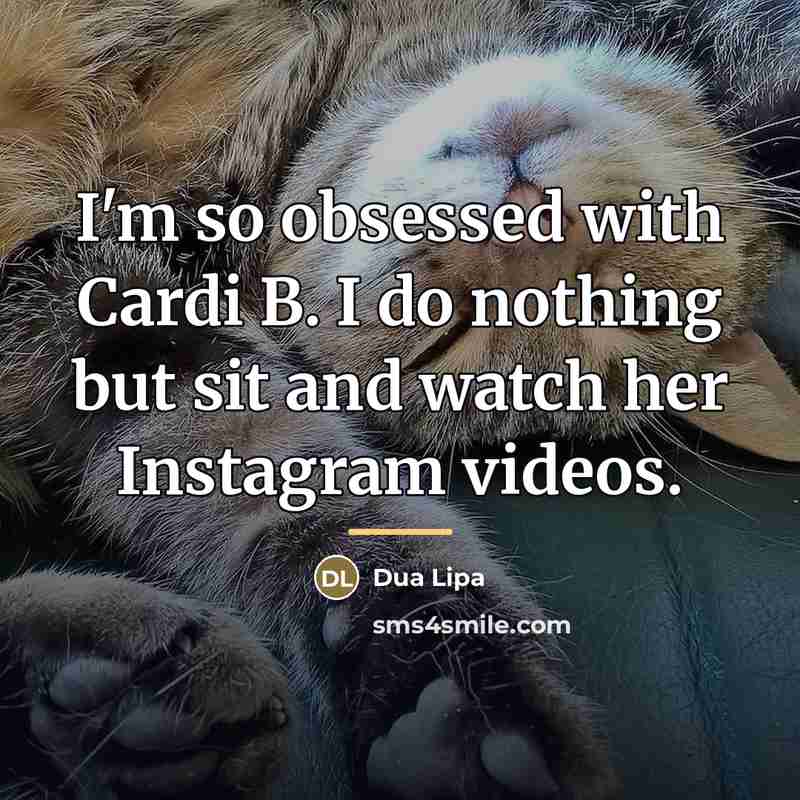 “I'm so obsessed with Cardi B. I do nothing but…” quote by Dua Lipa