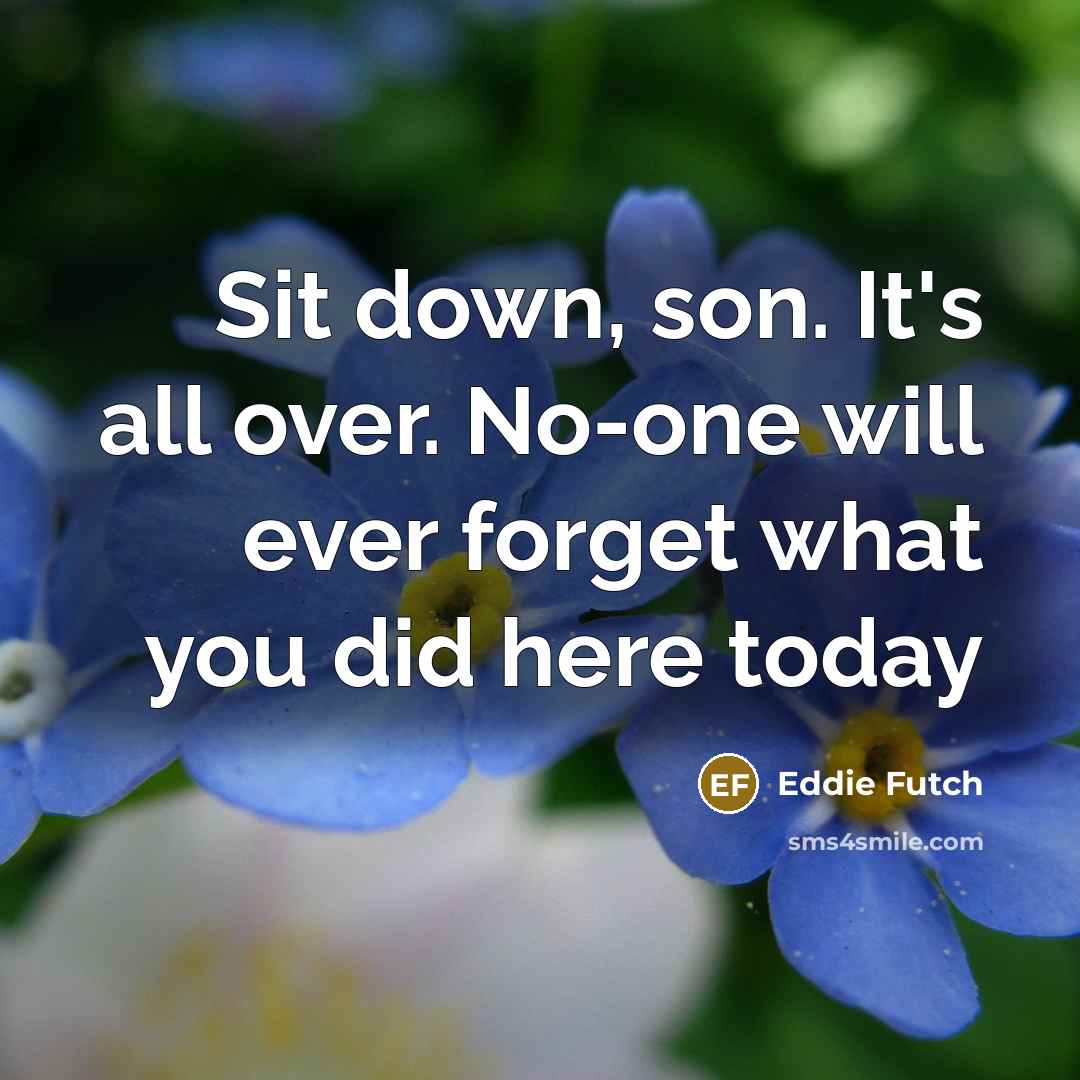 “Sit down, son. It's all over. No-one will ever forget…” quote by Eddie Futch