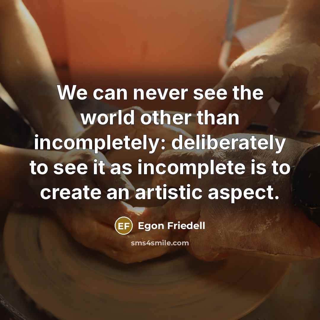 “We can never see the world other than incompletely: deliberately…” quote by Egon Friedell