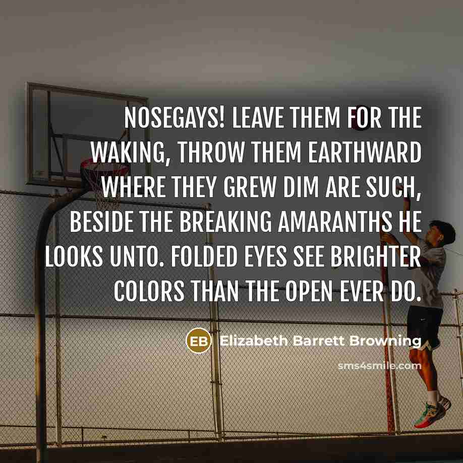 “Nosegays! leave them for the waking, Throw them earthward where…” quote by Elizabeth Barrett Browning