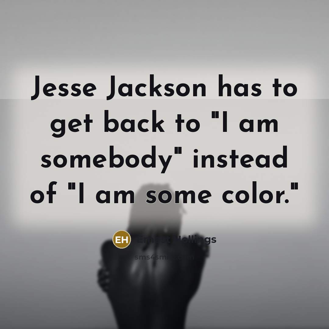 “Jesse Jackson has to get back to "I am somebody"…” quote by Ernest Hollings