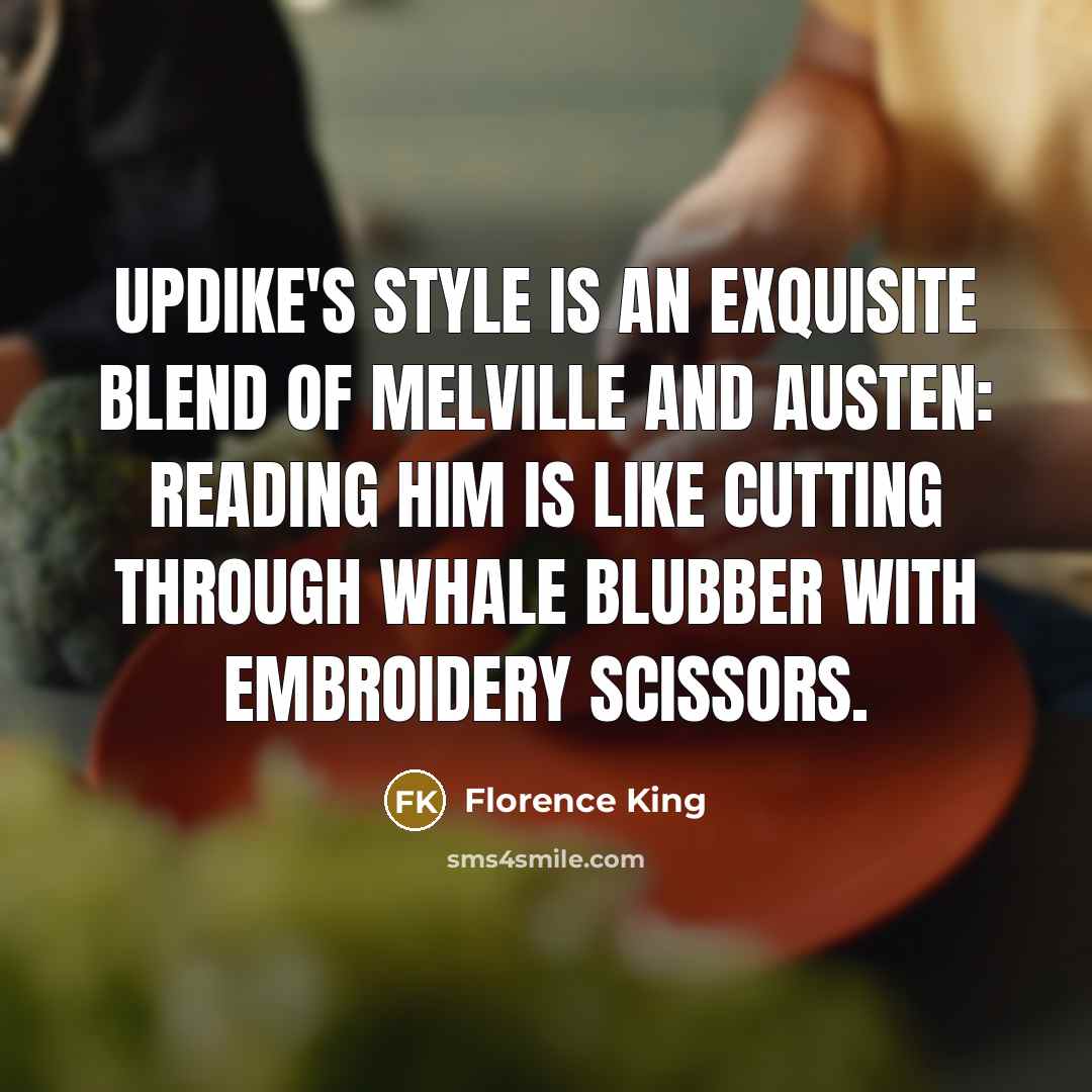 “Updike's style is an exquisite blend of Melville and Austen:…” quote by Florence King