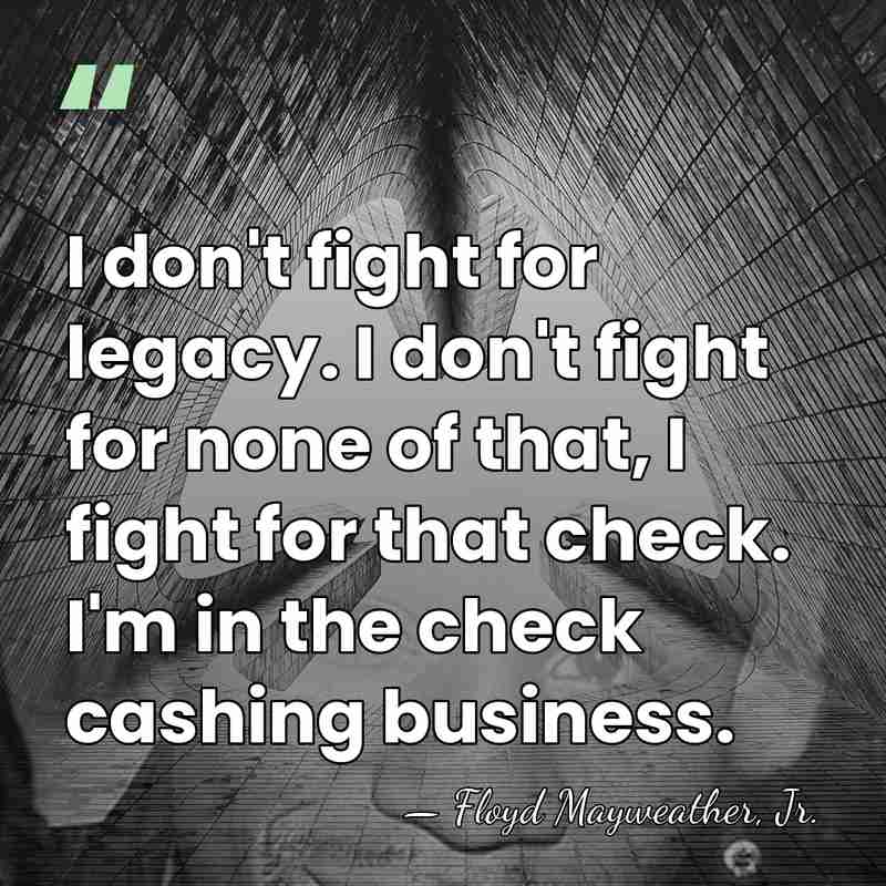 I don't fight for legacy. I don't fight for none of that,&hellip; - Floyd Mayweather, Jr.