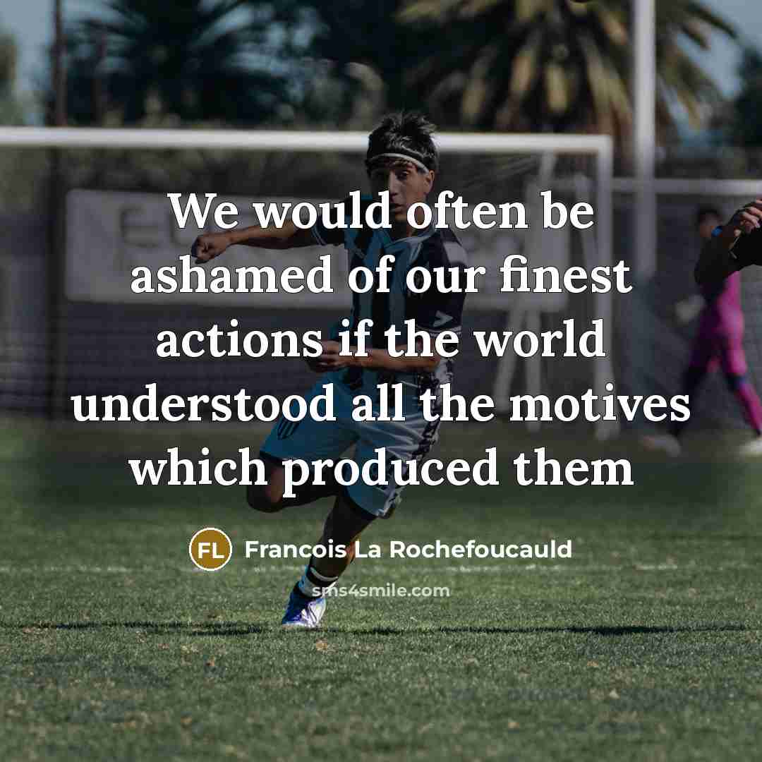 “We would often be ashamed of our finest actions if…” quote by Francois La Rochefoucauld