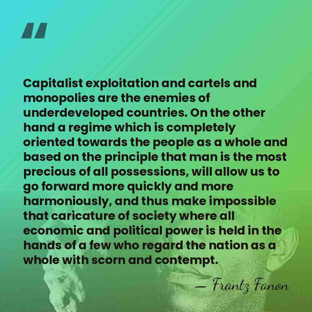 Capitalist exploitation and cartels and monopolies are the enemies of underdeveloped countries.&hellip; - Frantz Fanon
