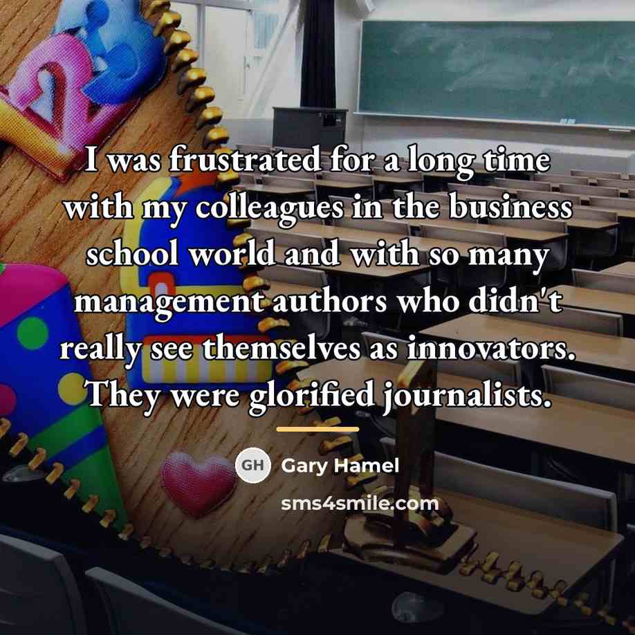 “I was frustrated for a long time with my colleagues…” quote by Gary Hamel