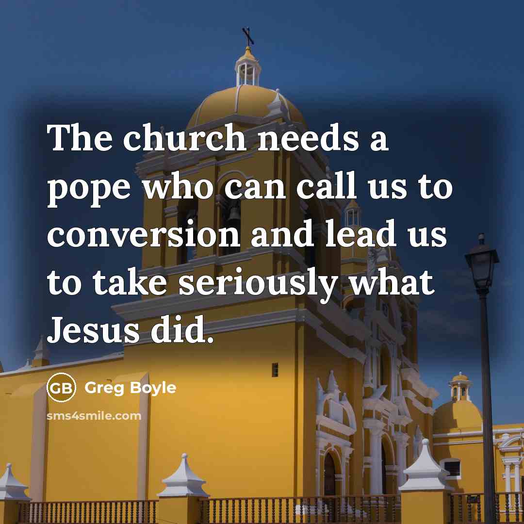 “The church needs a pope who can call us to…” quote by Greg Boyle
