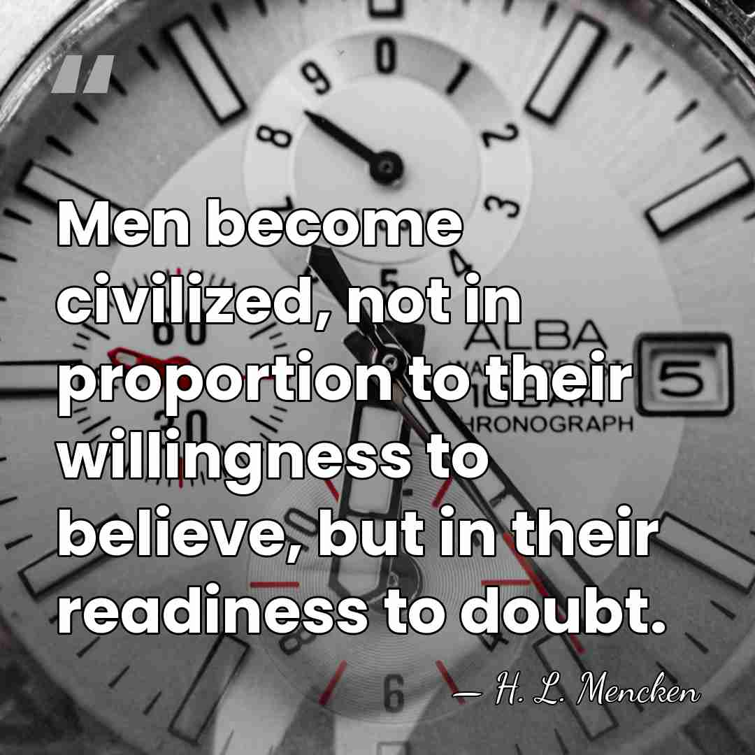 Men become civilized, not in proportion to their willingness to believe, but&hellip; - H. L. Mencken
