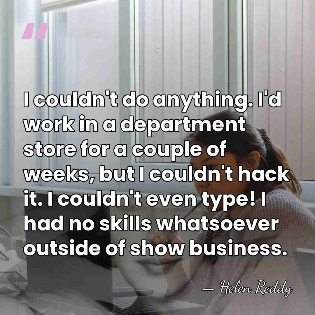 I couldn't do anything. I'd work in a department store for a&hellip; - Helen Reddy