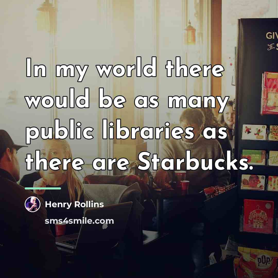 “In my world there would be as many public libraries…” quote by Henry Rollins