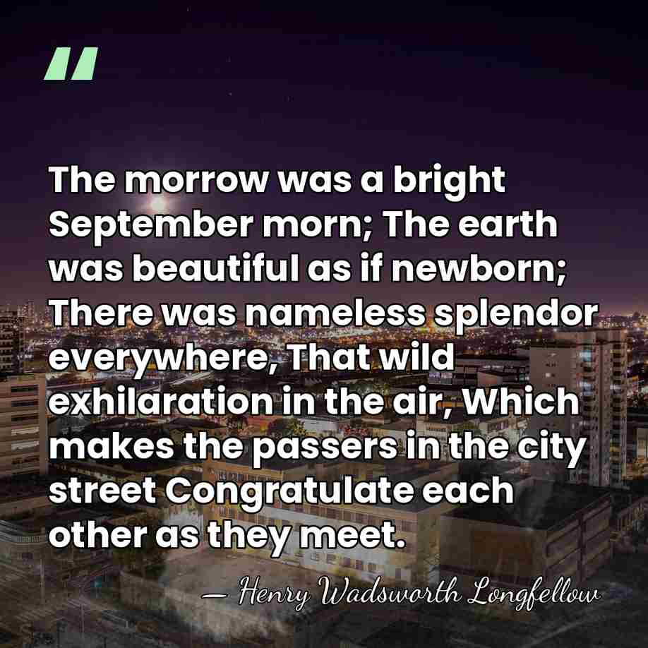 The morrow was a bright September morn; The earth was beautiful as&hellip; - Henry Wadsworth Longfellow