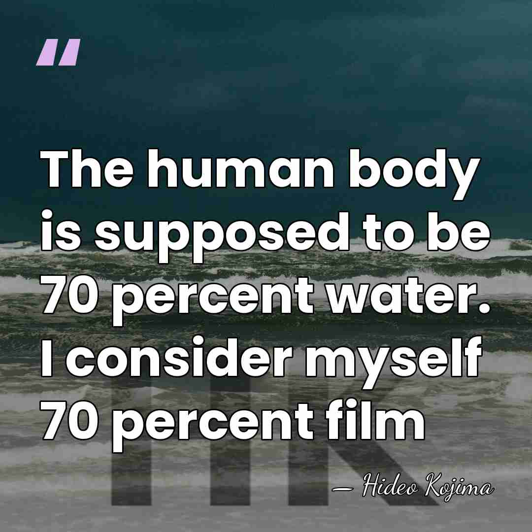 The human body is supposed to be 70 percent water. I consider&hellip; - Hideo Kojima