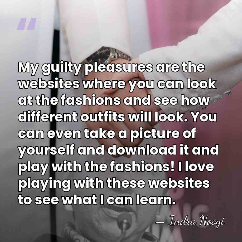 My guilty pleasures are the websites where you can look at the&hellip; - Indra Nooyi