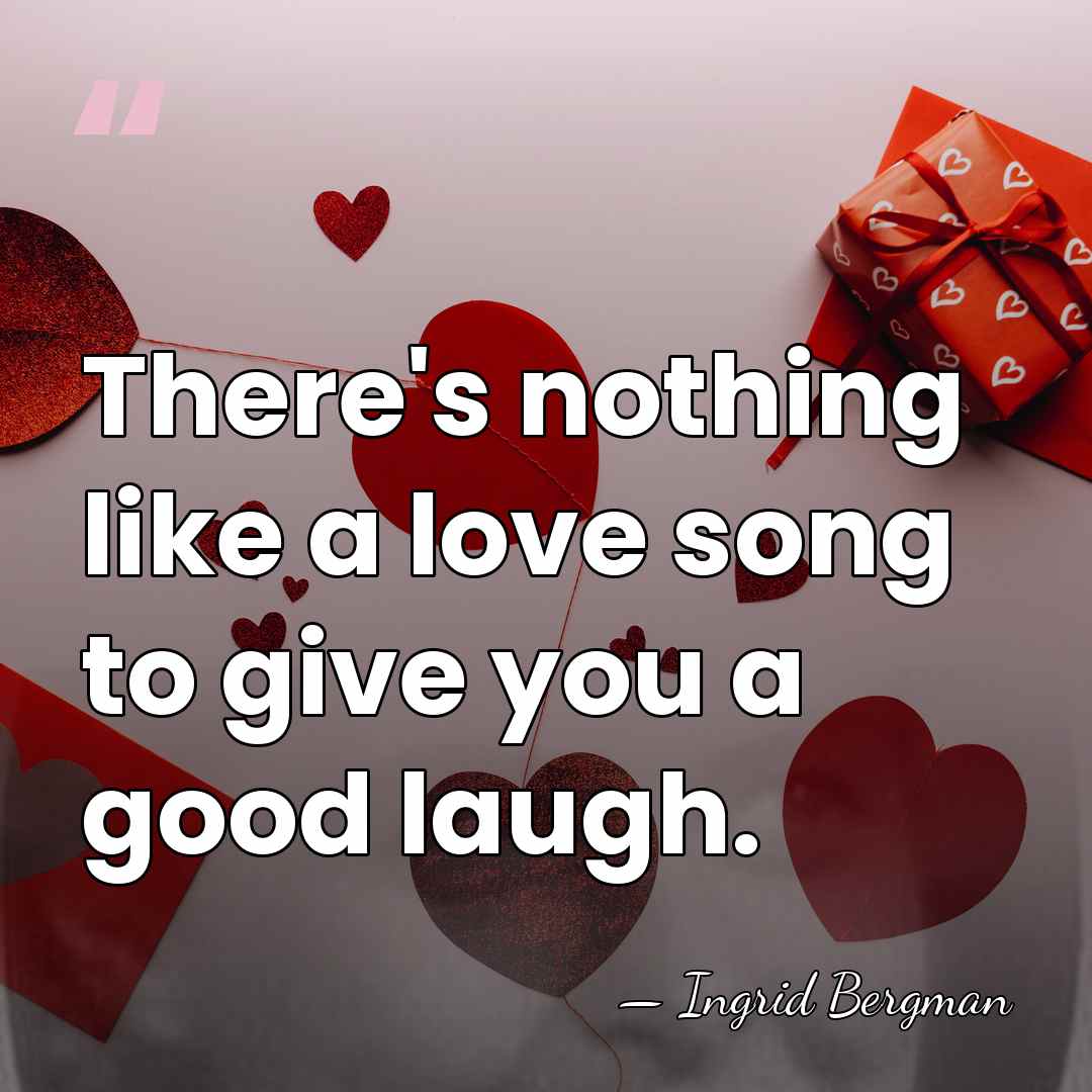 There's nothing like a love song to give you a good laugh. - Ingrid Bergman