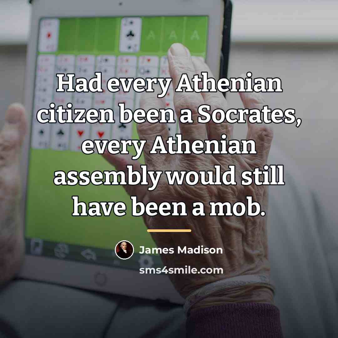 “Had every Athenian citizen been a Socrates, every Athenian assembly…” quote by James Madison