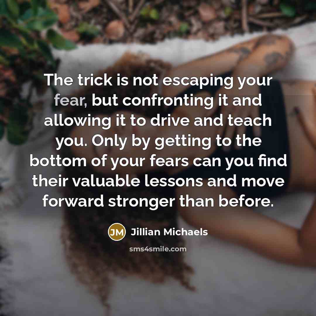 “The trick is not escaping your fear, but confronting it…” quote by Jillian Michaels