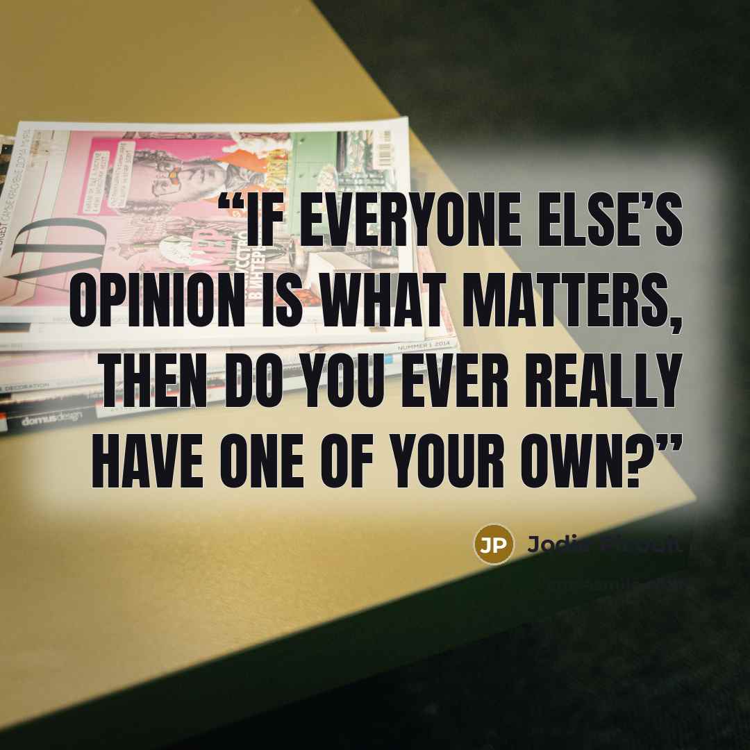 “If everyone else’s opinion is what matters, then do you ever really have one of your own?” quote by Jodie Picoult