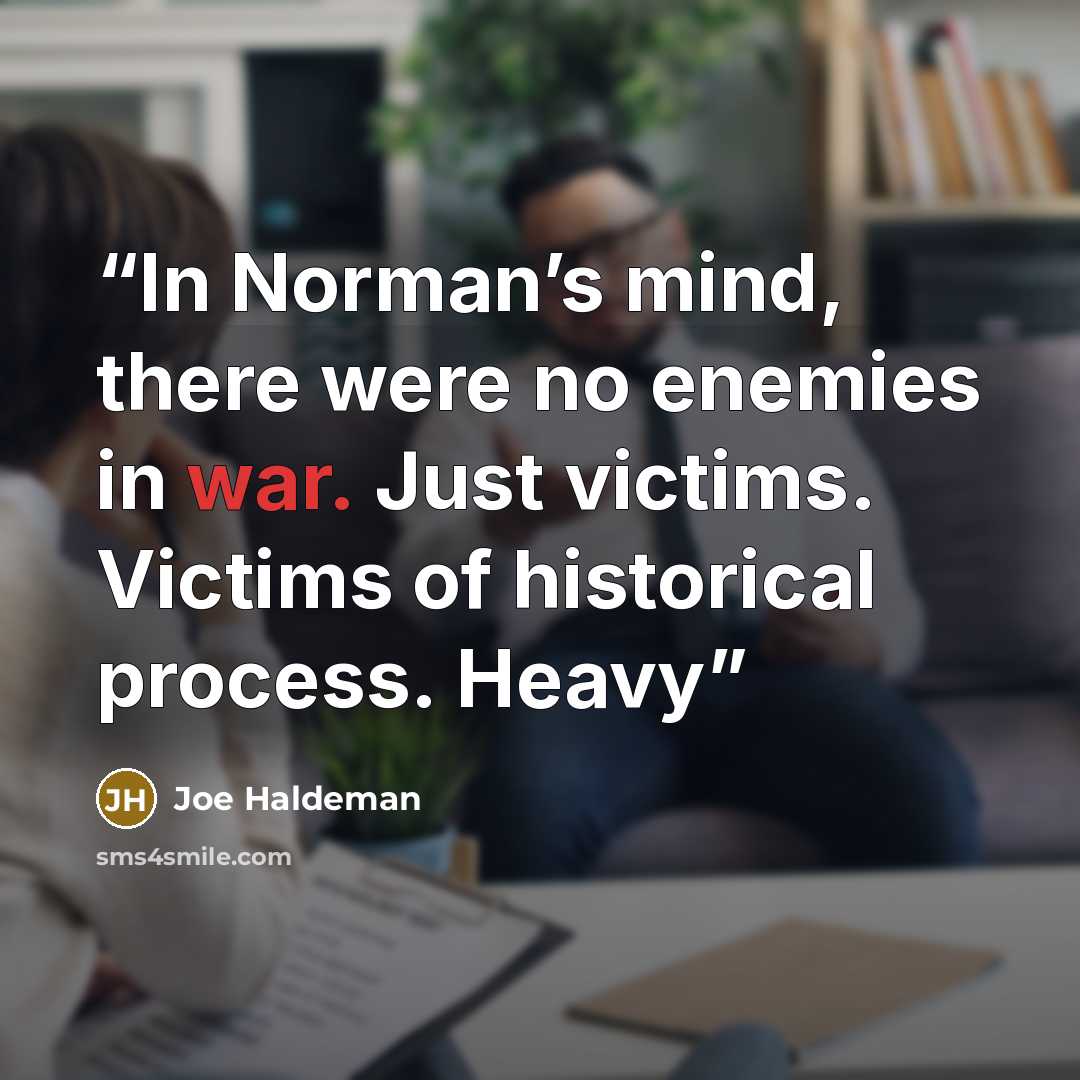 “In Norman’s mind, there were no enemies in war. Just victims. Victims of historical process. Heavy” quote by Joe Haldeman
