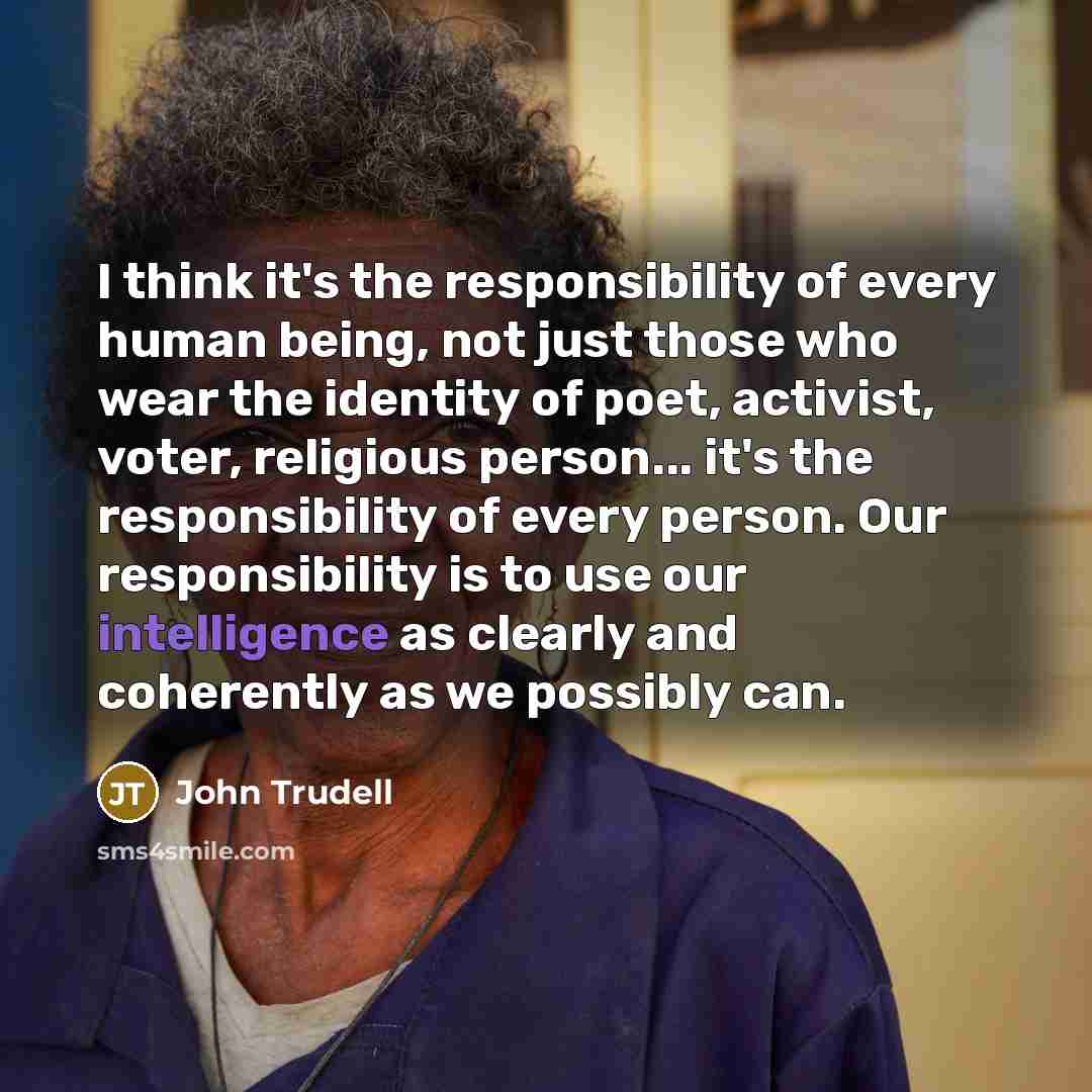 “I think it's the responsibility of every human being, not…” quote by John Trudell
