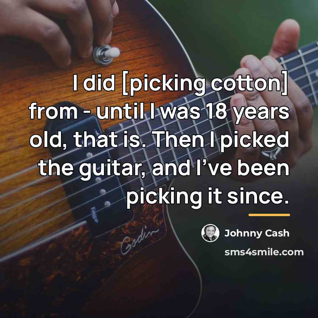“I did [picking cotton] from - until I was 18…” quote by Johnny Cash