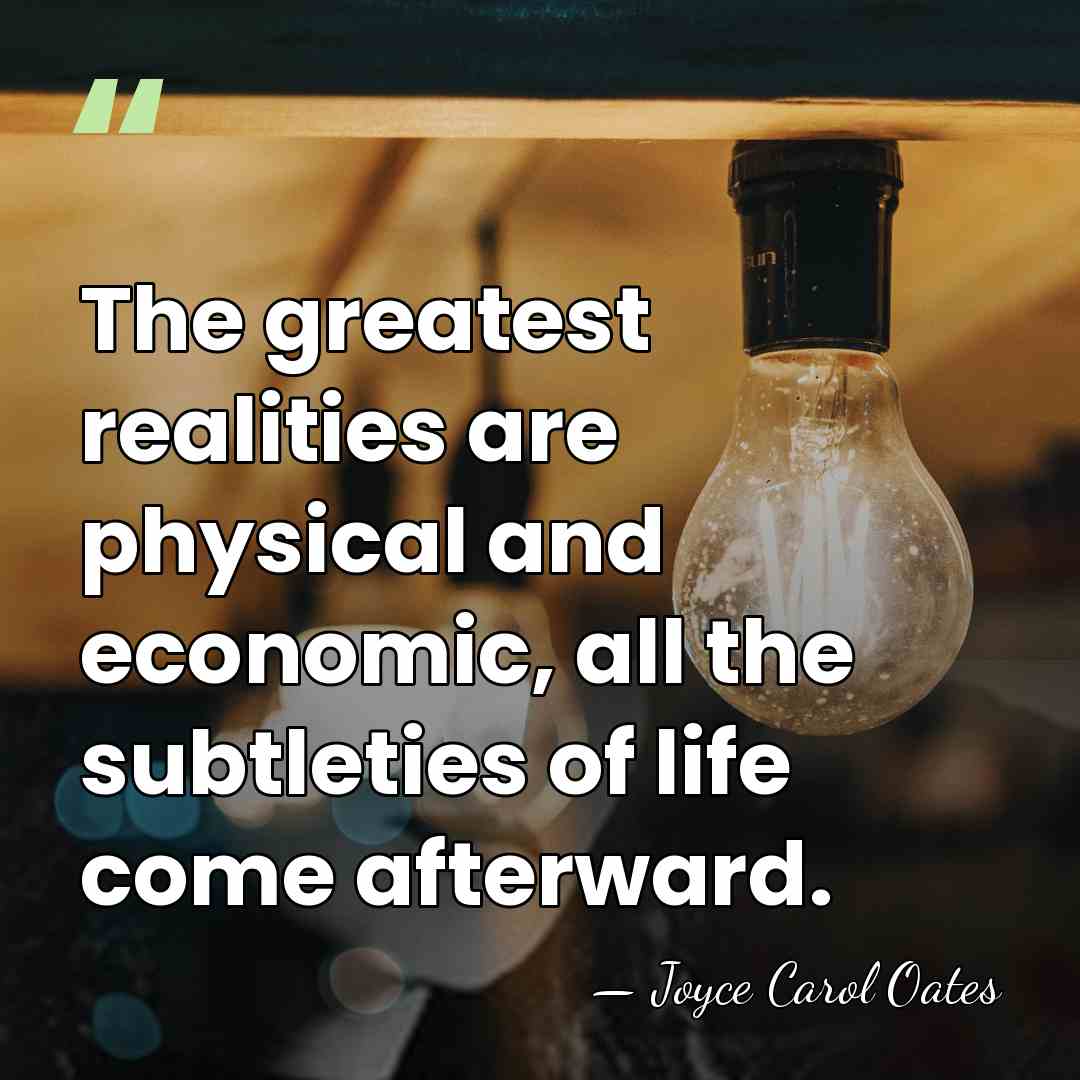 The greatest realities are physical and economic, all the subtleties of life&hellip; - Joyce Carol Oates