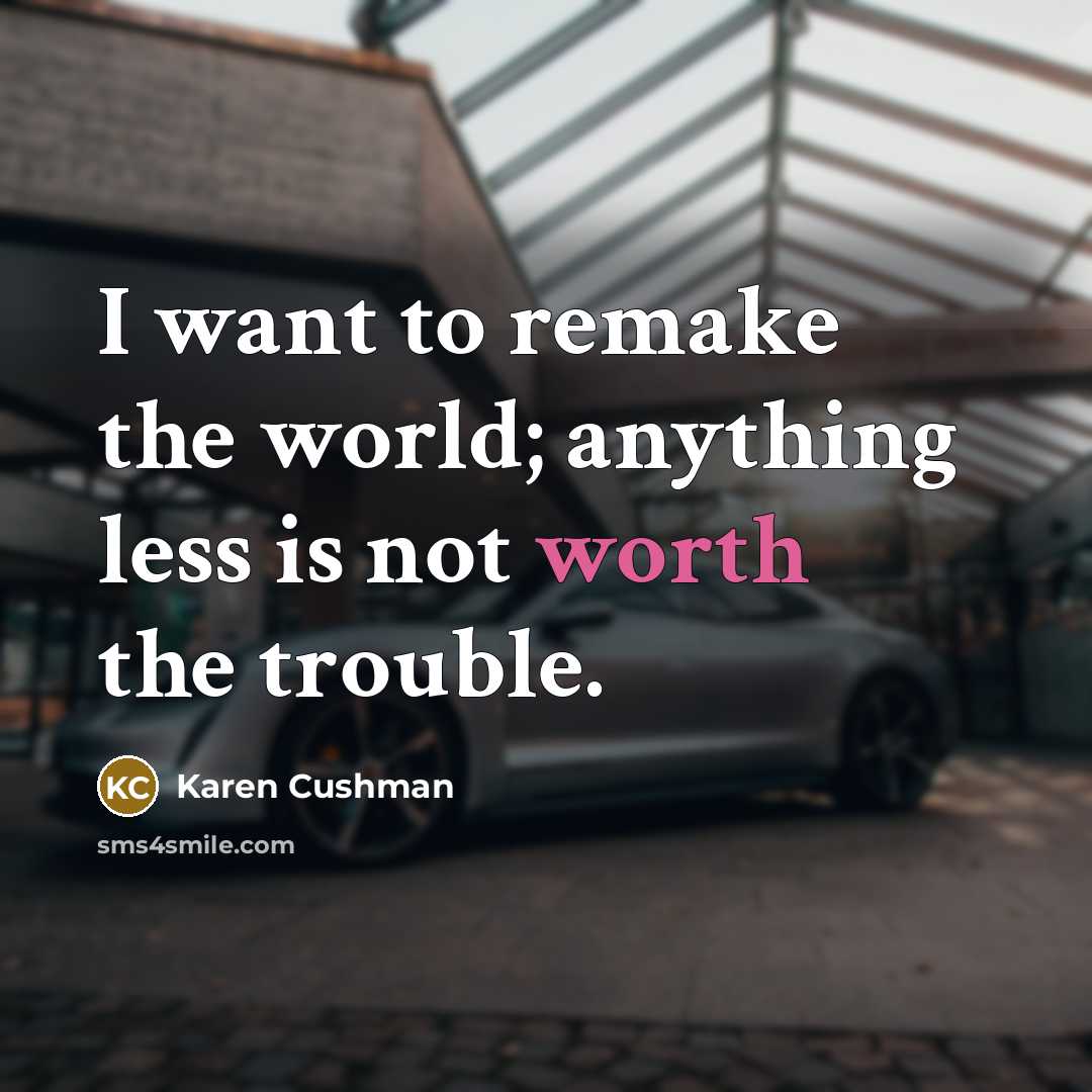 “I want to remake the world; anything less is not…” quote by Karen Cushman