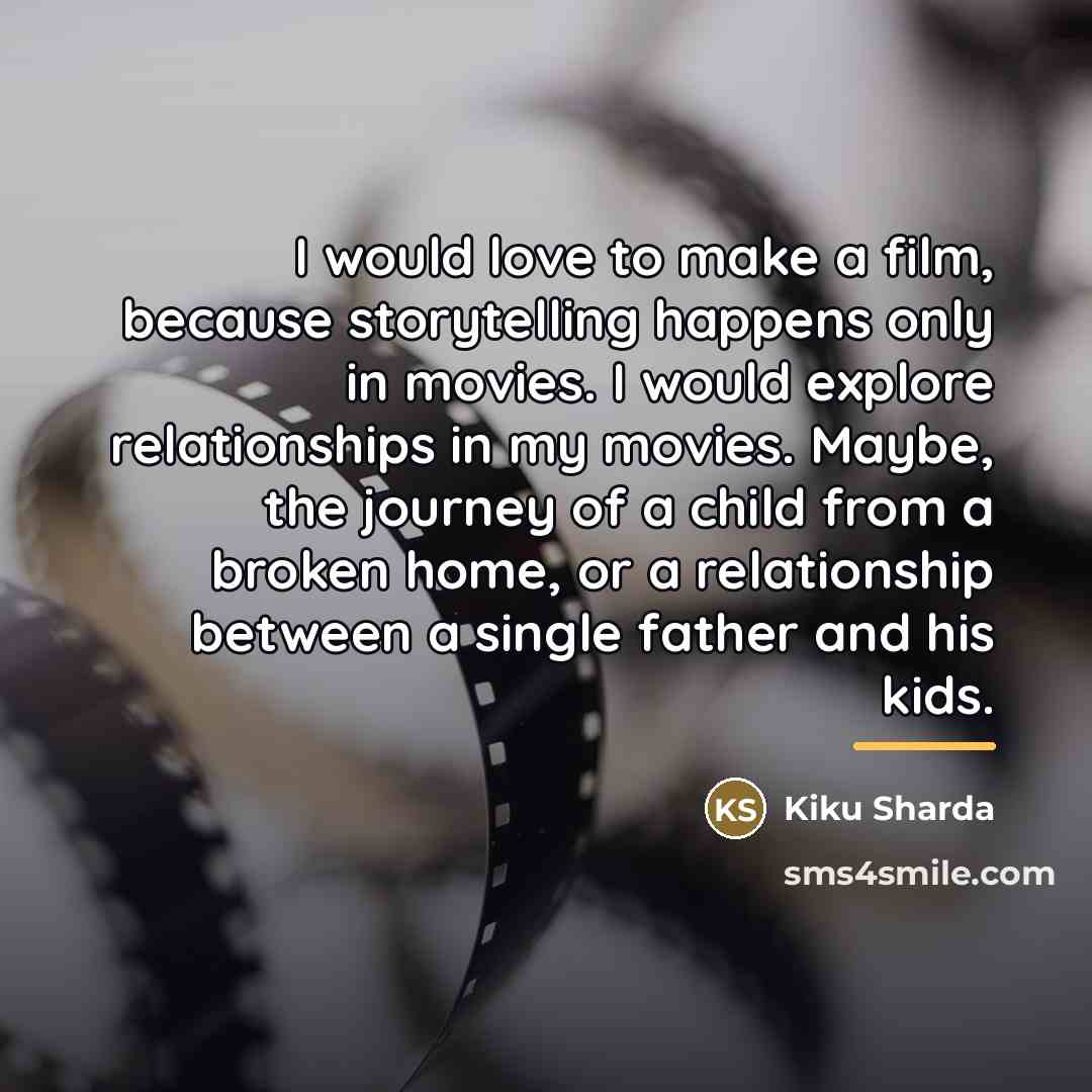 “I would love to make a film, because storytelling happens…” quote by Kiku Sharda
