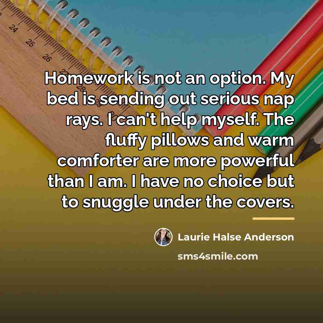 “Homework is not an option. My bed is sending out…” quote by Laurie Halse Anderson