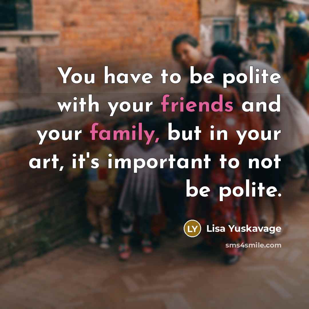 “You have to be polite with your friends and your…” quote by Lisa Yuskavage