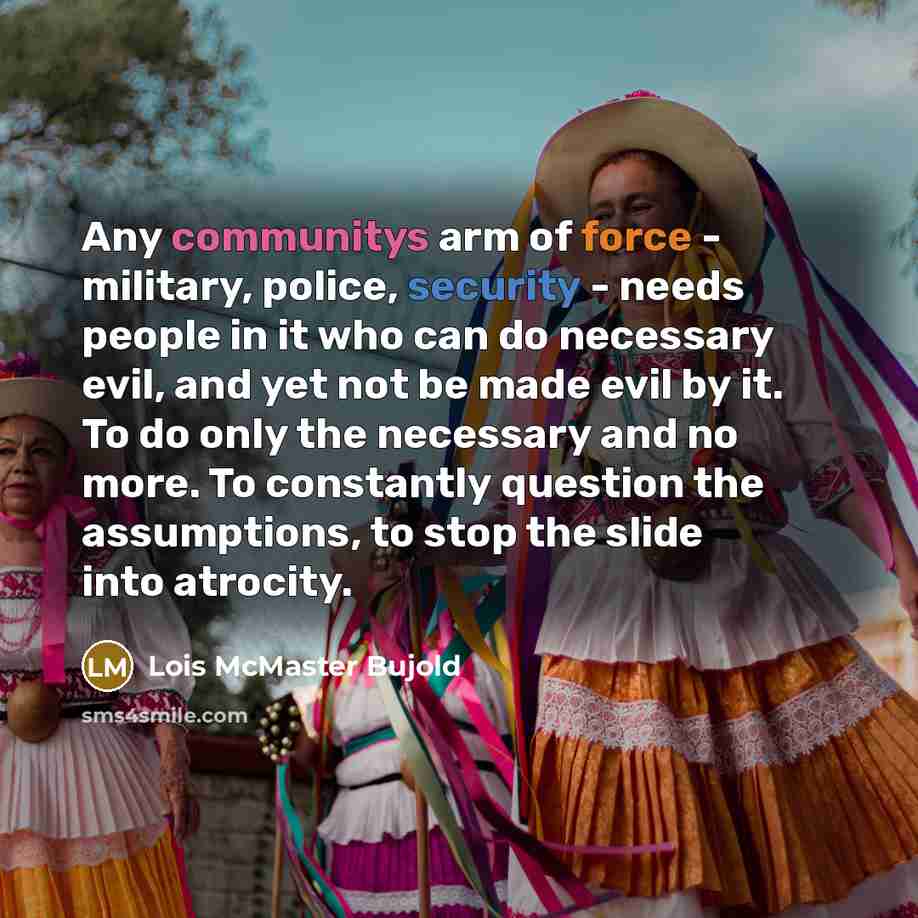“Any communitys arm of force - military, police, security -…” quote by Lois McMaster Bujold