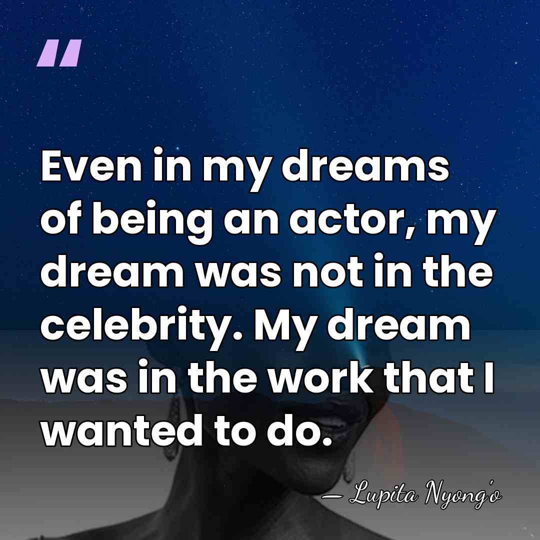 Even in my dreams of being an actor, my dream was not&hellip; - Lupita Nyong'o