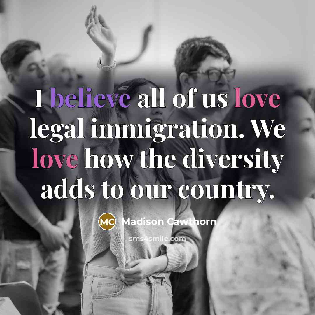 “I believe all of us love legal immigration. We love…” quote by Madison Cawthorn