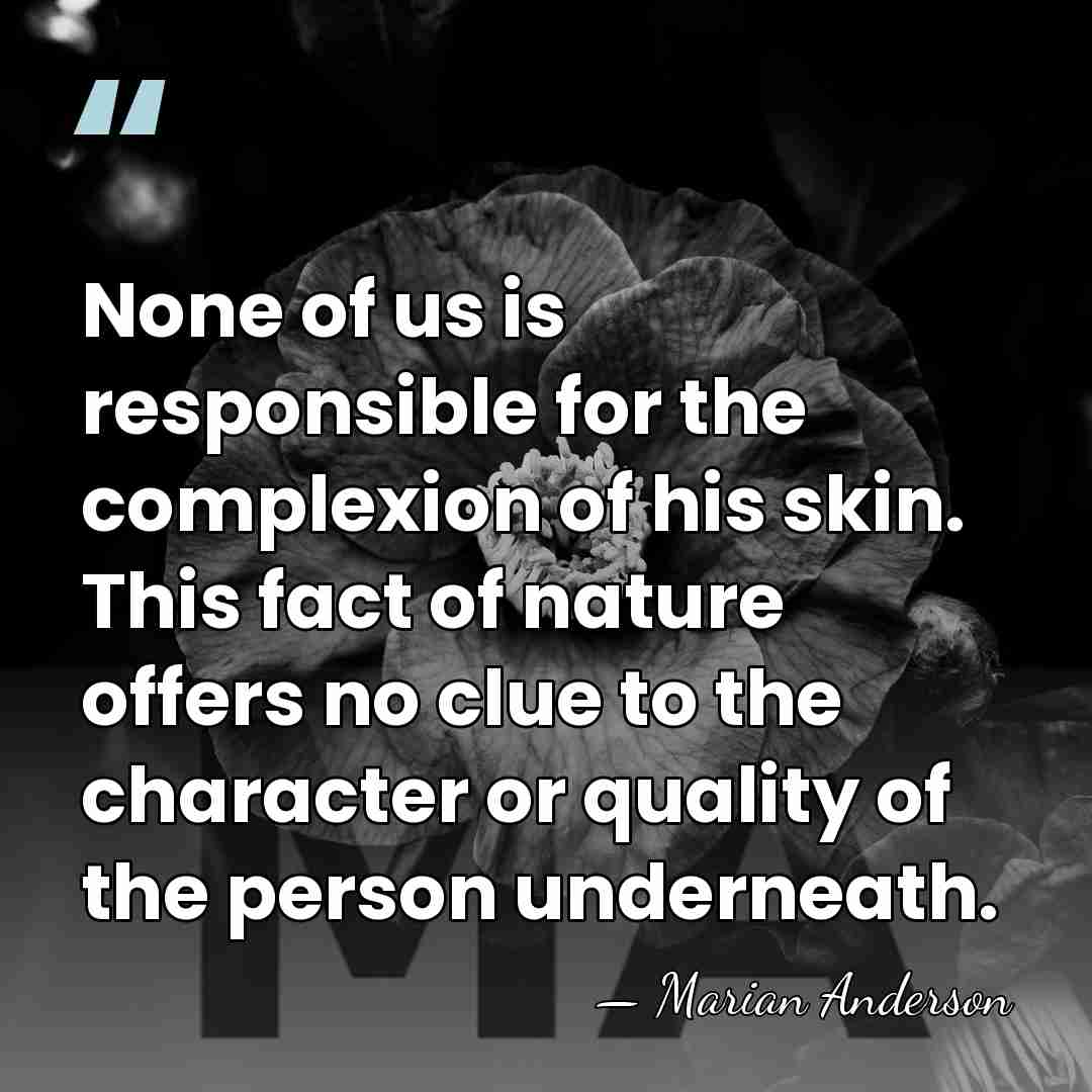 None of us is responsible for the complexion of his skin. This&hellip; - Marian Anderson