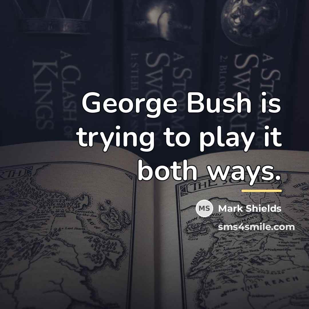 “George Bush is trying to play it both ways.…” quote by Mark Shields