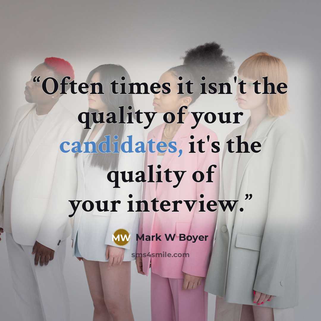 “Often times it isn't the quality of your candidates, it's the quality of your interview.” quote by Mark W Boyer
