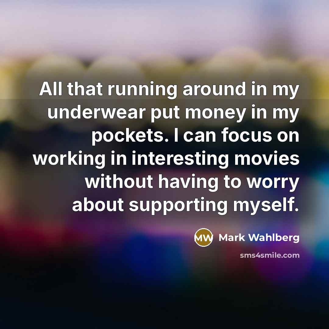 “All that running around in my underwear put money in…” quote by Mark Wahlberg