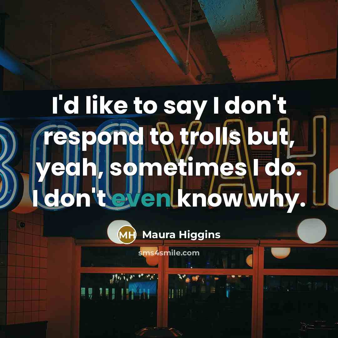 “I'd like to say I don't respond to trolls but,…” quote by Maura Higgins