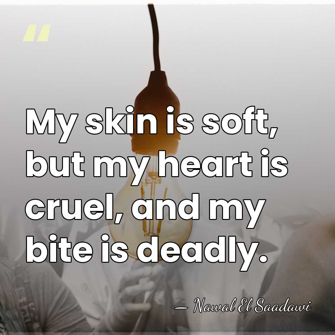 My skin is soft, but my heart is cruel, and my bite&hellip; - Nawal El Saadawi