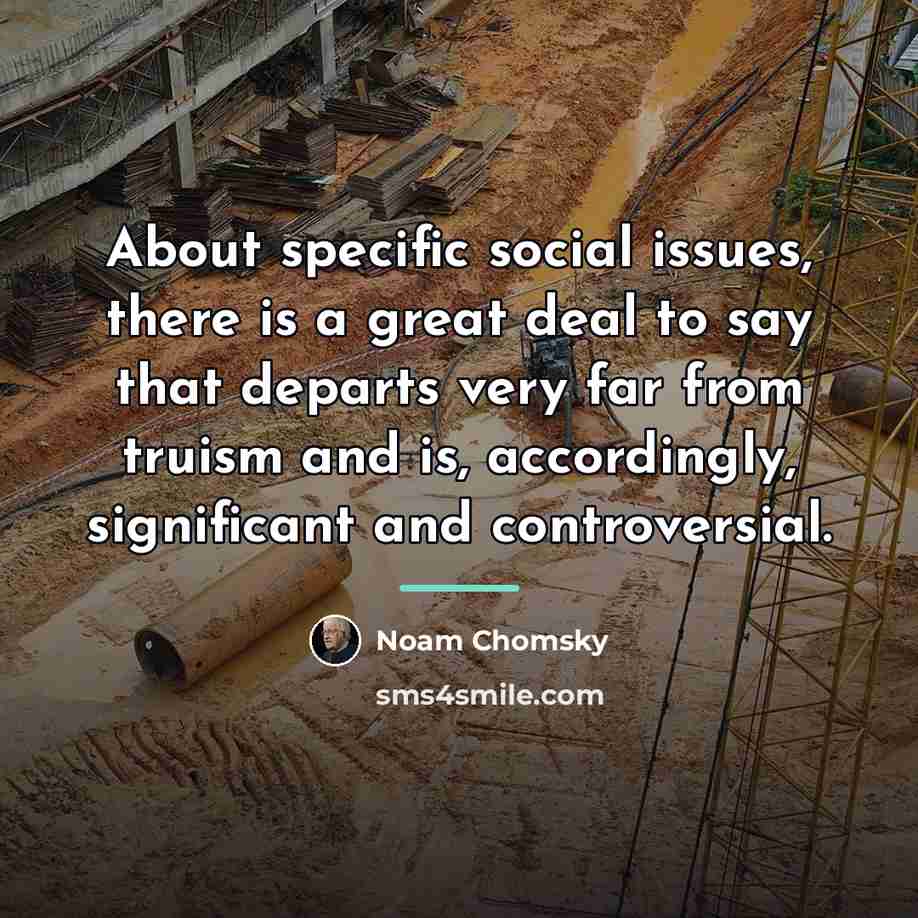 “About specific social issues, there is a great deal to…” quote by Noam Chomsky