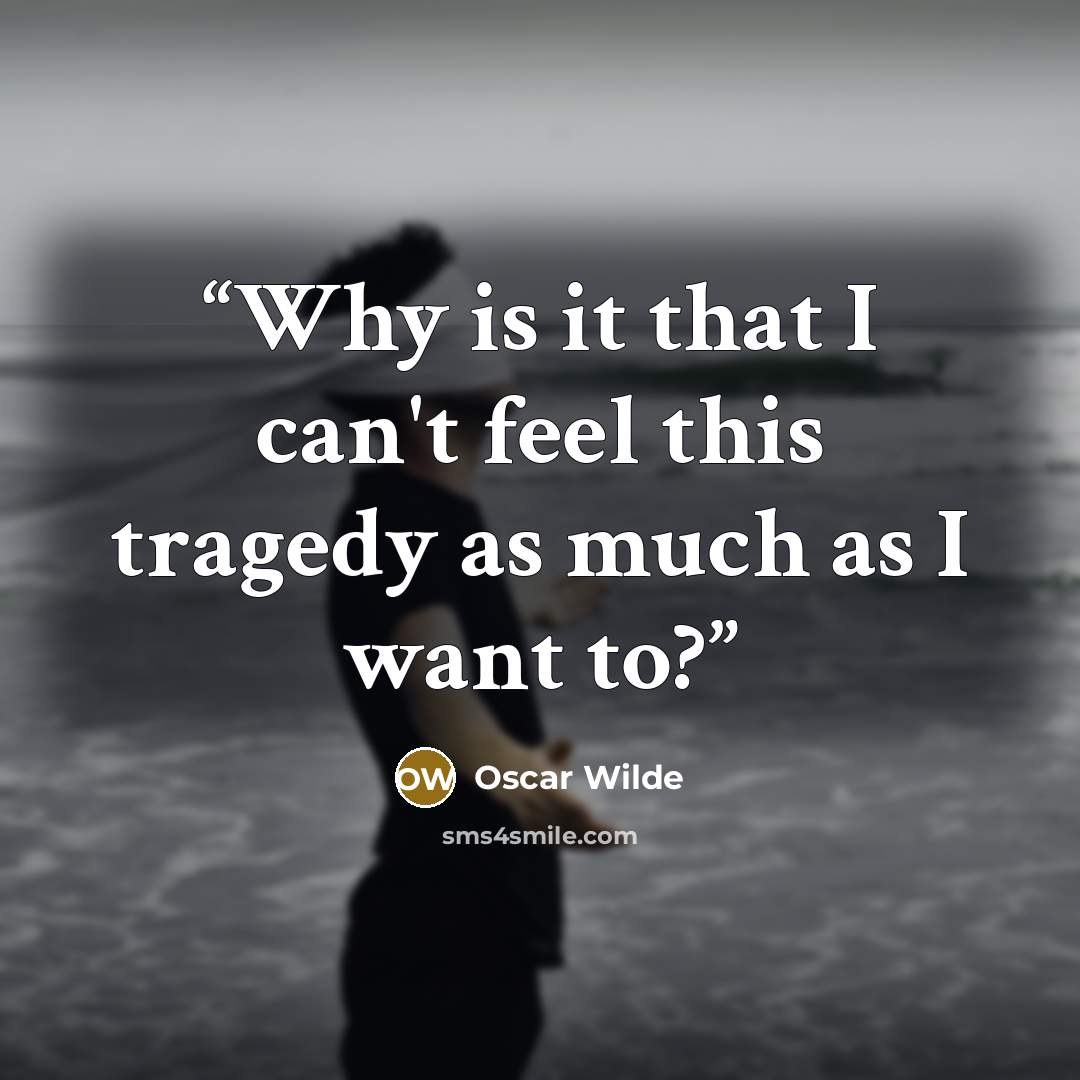 “Why is it that I can't feel this tragedy as much as I want to?” quote by Oscar Wilde