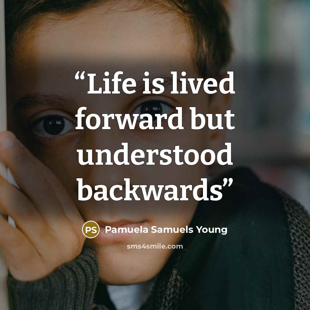 “Life is lived forward but understood backwards” quote by Pamuela Samuels Young