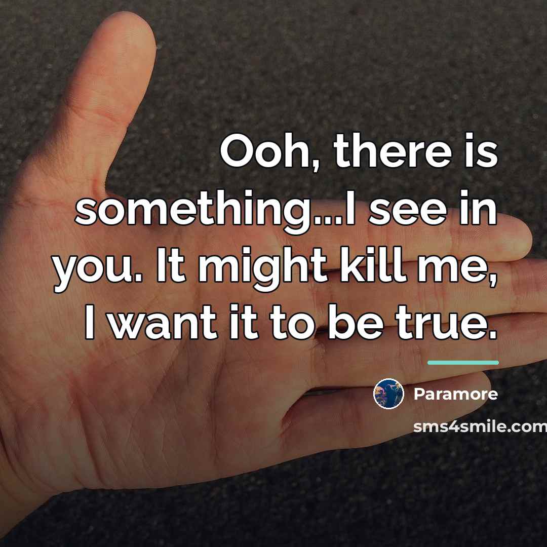“Ooh, there is something...I see in you. It might kill…” quote by Paramore