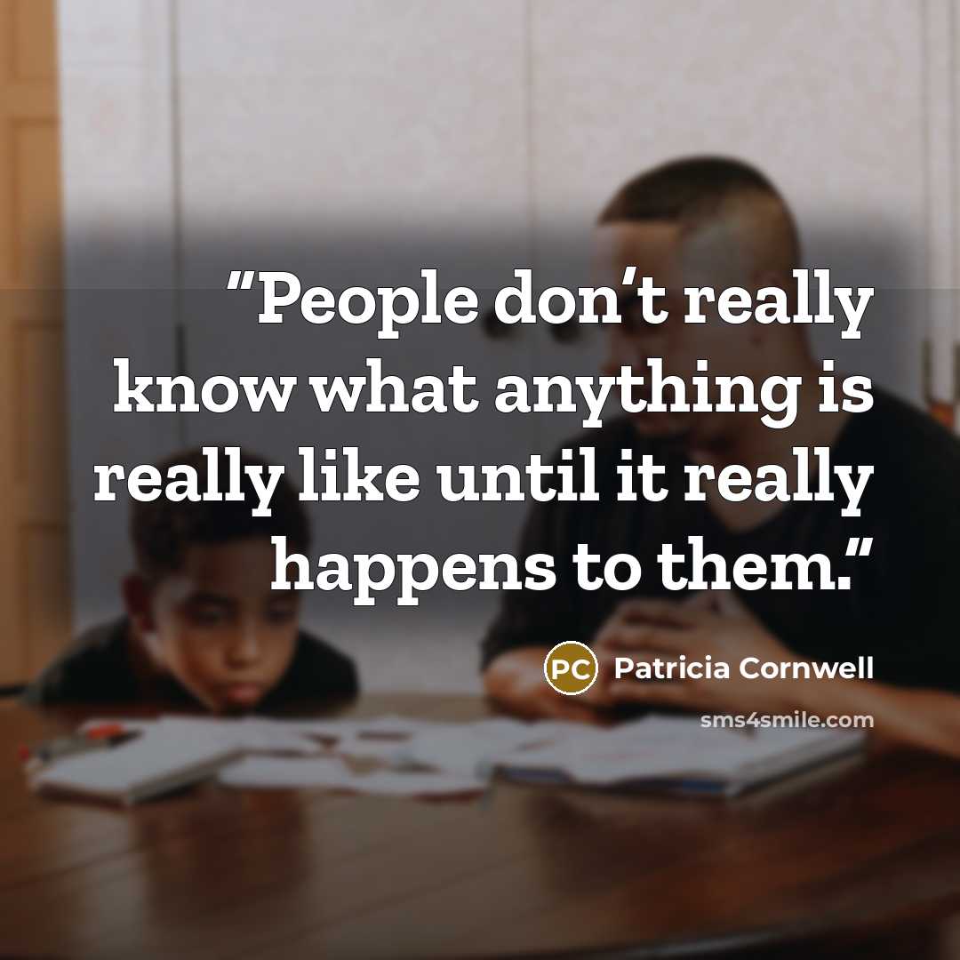 “People don’t really know what anything is really like until it really happens to them.” quote by Patricia Cornwell