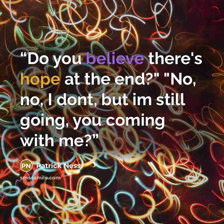 “Do you believe there's hope at the end?" "No, no, I dont, but im still going, you coming with me?” quote by Patrick Ness
