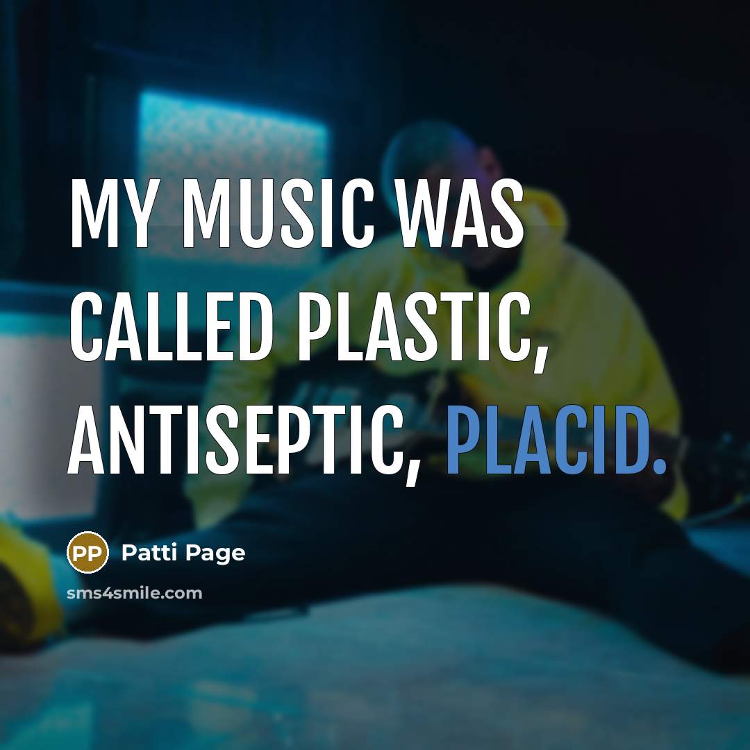 “My music was called plastic, antiseptic, placid.…” quote by Patti Page